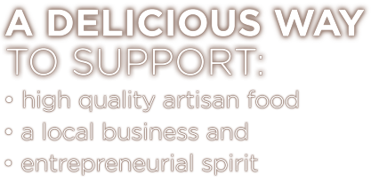 A Delicious way to support: high-quality artisan food; a local business; entrpreneurial spirit.